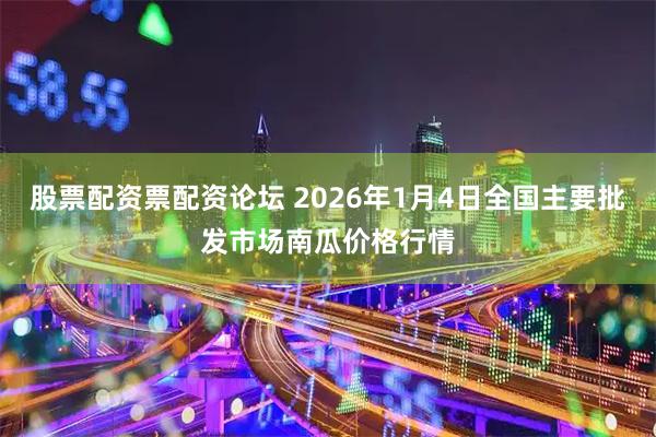 股票配资票配资论坛 2026年1月4日全国主要批发市场南瓜价格行情